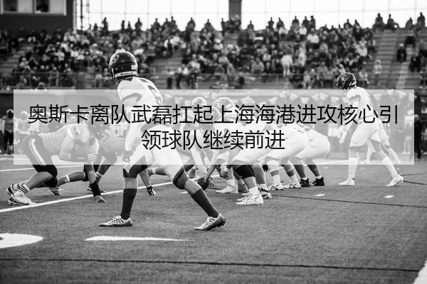 奥斯卡离队武磊扛起上海海港进攻核心引领球队继续前进